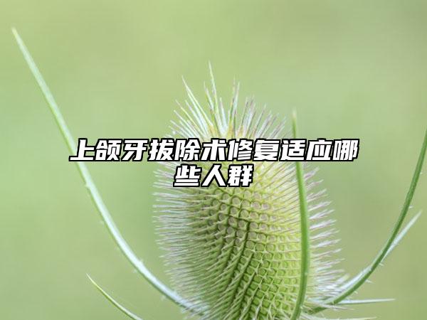 上颌牙拔除术修复适应哪些人群