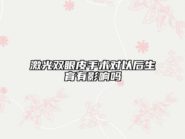 激光双眼皮手术对以后生育有影响吗