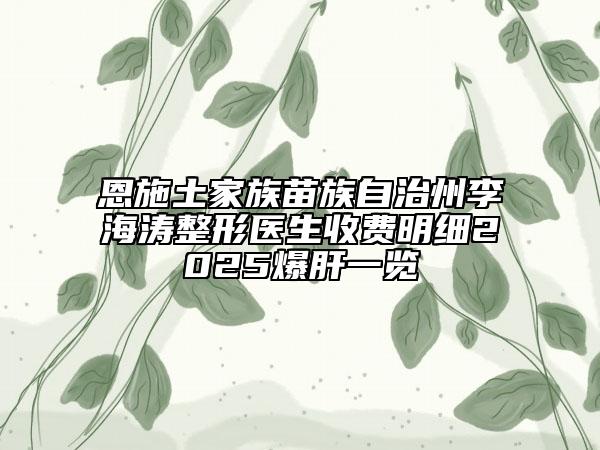 恩施土家族苗族自治州李海涛整形医生收费明细2025爆肝一览