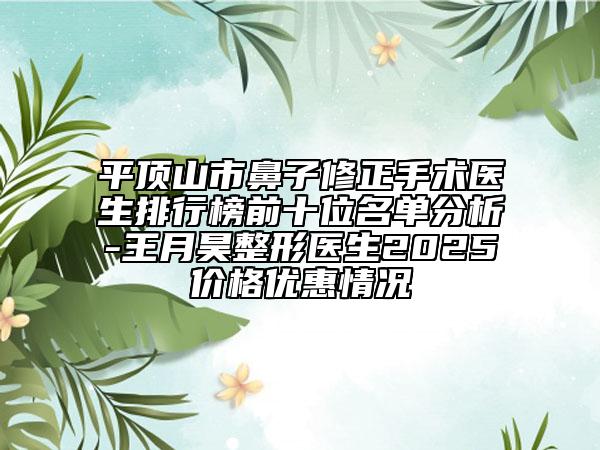 平顶山市鼻子修正手术医生排行榜前十位名单分析-王月昊整形医生2025价格优惠情况
