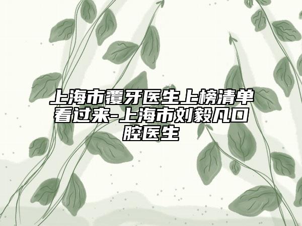 上海市覆牙医生上榜清单看过来-上海市刘毅凡口腔医生