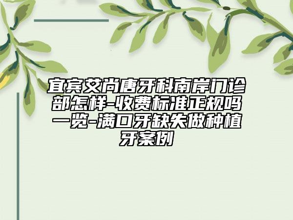 宜宾艾尚唐牙科南岸门诊部怎样-收费标准正规吗一览-满口牙缺失做种植牙案例
