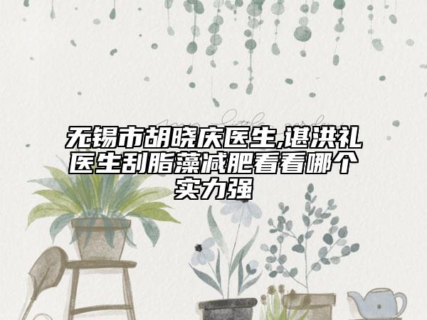 无锡市胡晓庆医生,谌洪礼医生刮脂藻减肥看看哪个实力强