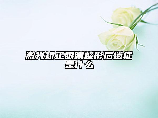 激光矫正眼睛整形后遗症是什么