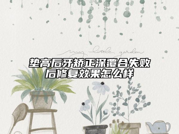 垫高后牙矫正深覆合失败后修复效果怎么样