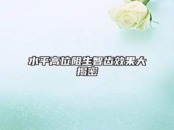 水平高位阻生智齿效果大揭密