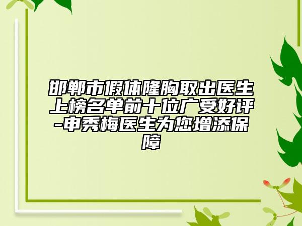 邯郸市假体隆胸取出医生上榜名单前十位广受好评-申秀梅医生为您增添保障