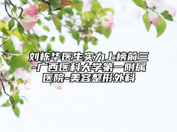刘栋华医生实力上榜前三-广西医科大学第一附属医院-美容整形外科