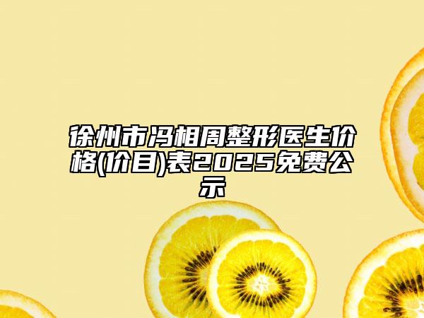 徐州市冯相周整形医生价格(价目)表2025免费公示