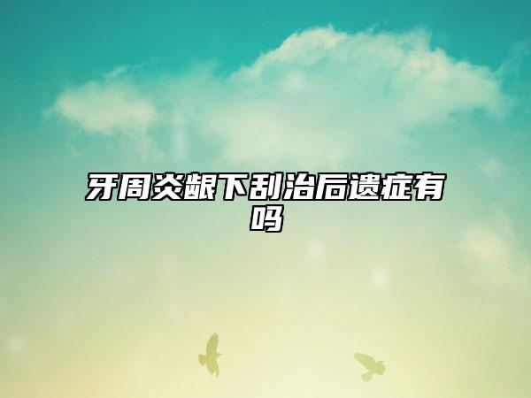 牙周炎龈下刮治后遗症有吗