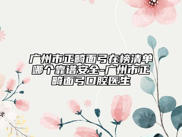 广州市正畸面弓在榜清单哪个靠谱安全-广州市正畸面弓口腔医生
