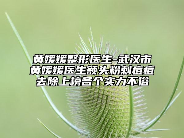 黄媛媛整形医生-武汉市黄媛媛医生额头粉刺痘痘去除上榜各个实力不俗