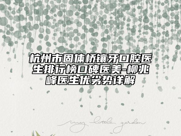 杭州市固体桥镶牙口腔医生排行榜口碑医美-柳兆峰医生优劣势详解