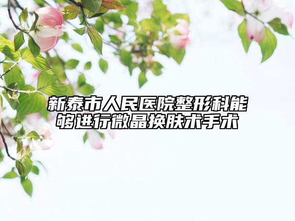 新泰市人民医院整形科能够进行微晶换肤术手术