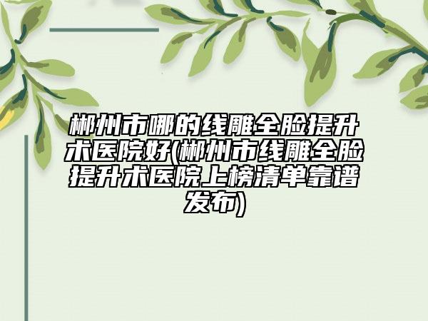 郴州市哪的线雕全脸提升术医院好(郴州市线雕全脸提升术医院上榜清单靠谱发布)