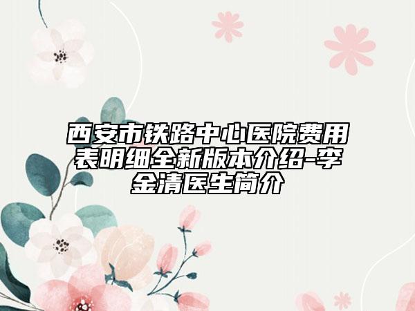 西安市铁路中心医院费用表明细全新版本介绍-李金清医生简介