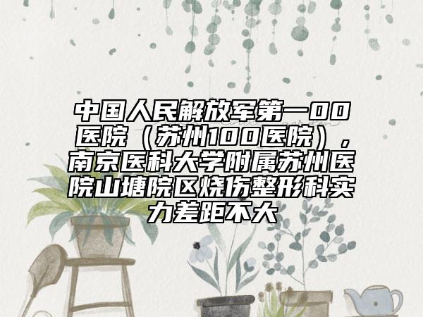 中国人民解放军第一00医院（苏州100医院）,南京医科大学附属苏州医院山塘院区烧伤整形科实力差距不大