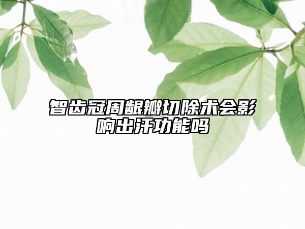 智齿冠周龈瓣切除术会影响出汗功能吗