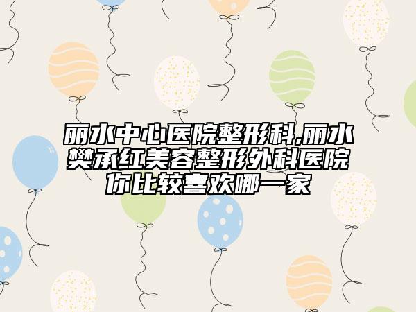 丽水中心医院整形科,丽水樊承红美容整形外科医院你比较喜欢哪一家