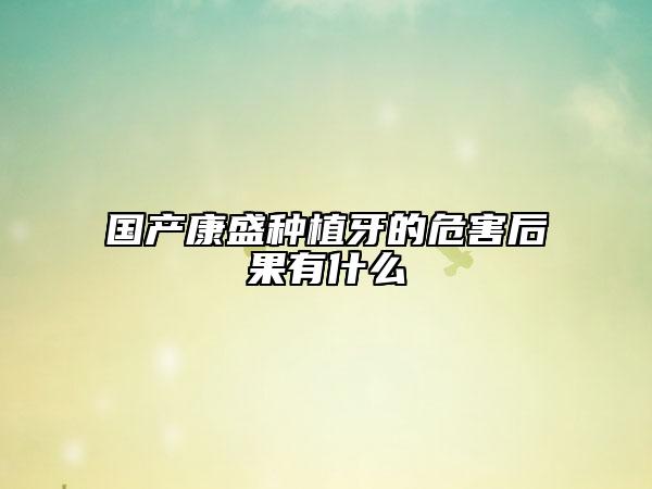 国产康盛种植牙的危害后果有什么