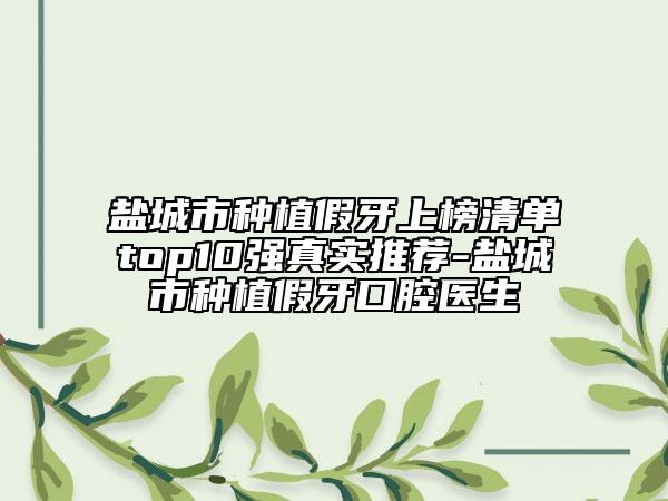 盐城市种植假牙上榜清单top10强真实推荐-盐城市种植假牙口腔医生
