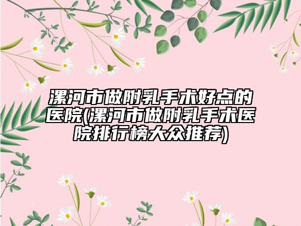 漯河市做附乳手术好点的医院(漯河市做附乳手术医院排行榜大众推荐)