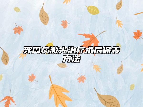 牙周病激光治疗术后保养方法
