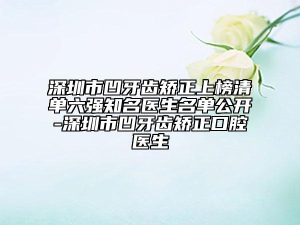 深圳市凹牙齿矫正上榜清单六强知名医生名单公开-深圳市凹牙齿矫正口腔医生