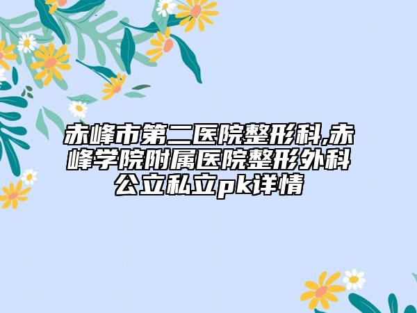 赤峰市第二医院整形科,赤峰学院附属医院整形外科公立私立pk详情