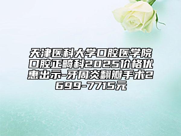 天津医科大学口腔医学院口腔正畸科2025价格优惠出示-牙周炎翻瓣手术2699-7715元