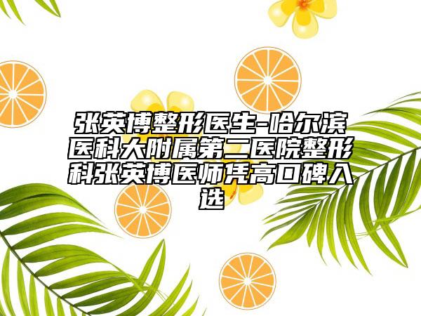 张英博整形医生-哈尔滨医科大附属第二医院整形科张英博医师凭高口碑入选