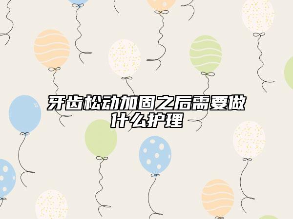 牙齿松动加固之后需要做什么护理