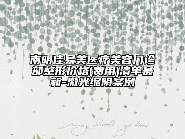 南明佳易美医疗美容门诊部整形价格(费用)清单最新-激光缩阴案例