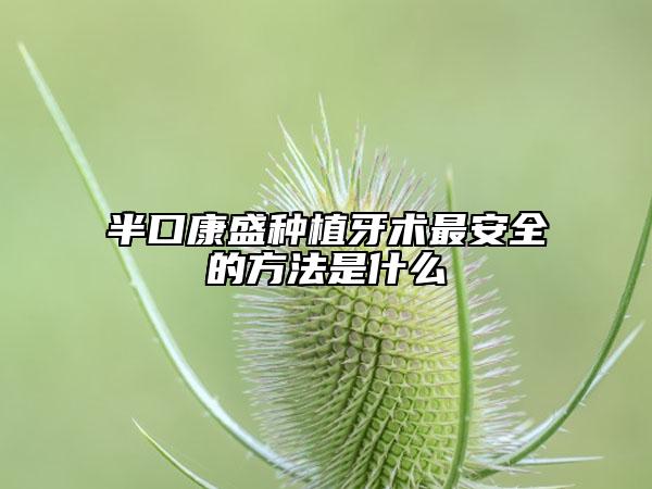 半口康盛种植牙术最安全的方法是什么