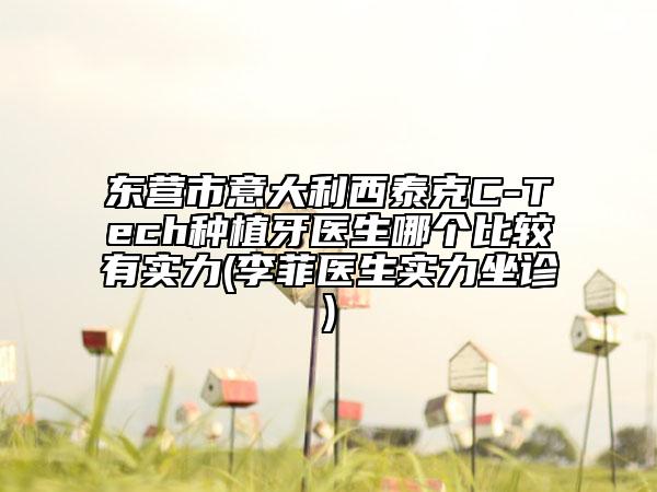 东营市意大利西泰克C-Tech种植牙医生哪个比较有实力(李菲医生实力坐诊)