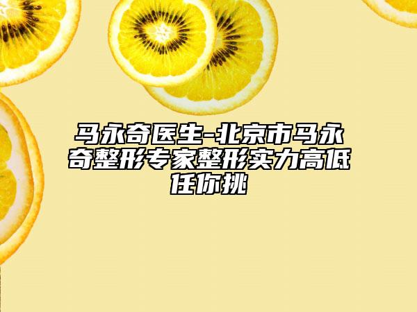 马永奇医生-北京市马永奇整形专家整形实力高低任你挑