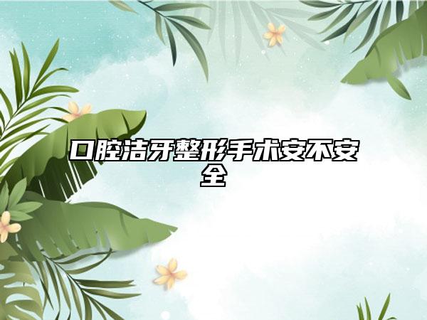 口腔洁牙整形手术安不安全