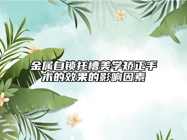 金属自锁托槽美学矫正手术的效果的影响因素