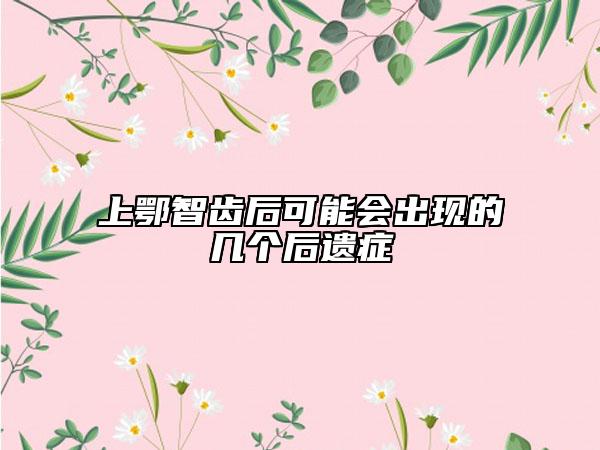 上鄂智齿后可能会出现的几个后遗症