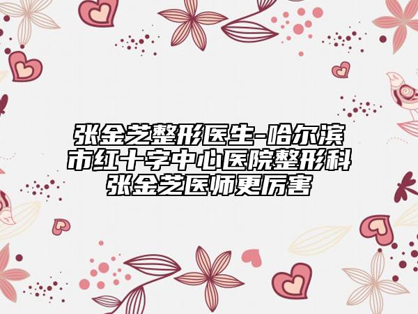 张金芝整形医生-哈尔滨市红十字中心医院整形科张金芝医师更厉害