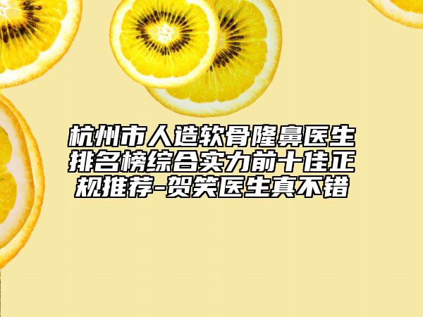杭州市人造软骨隆鼻医生排名榜综合实力前十佳正规推荐-贺笑医生真不错
