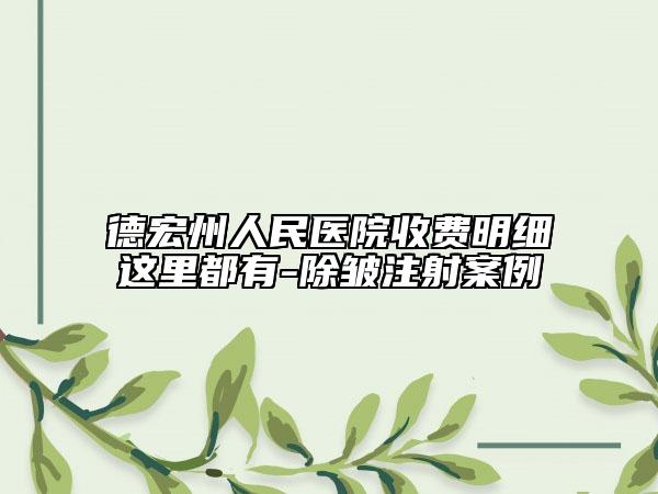 德宏州人民医院收费明细这里都有-除皱注射案例