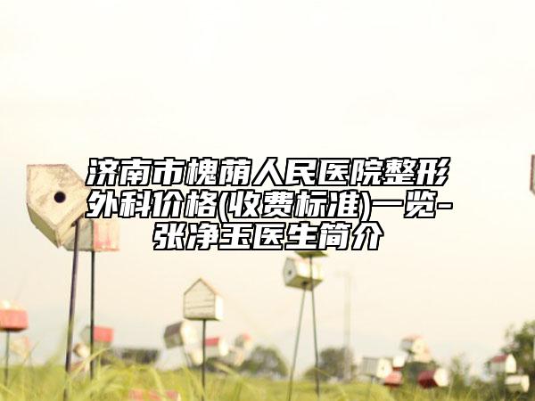 济南市槐荫人民医院整形外科价格(收费标准)一览-张净玉医生简介
