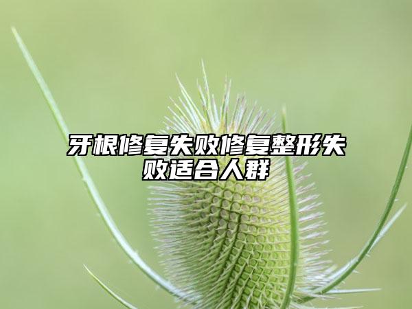牙根修复失败修复整形失败适合人群