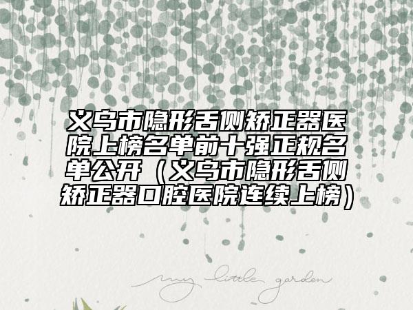 义乌市隐形舌侧矫正器医院上榜名单前十强正规名单公开（义乌市隐形舌侧矫正器口腔医院连续上榜）