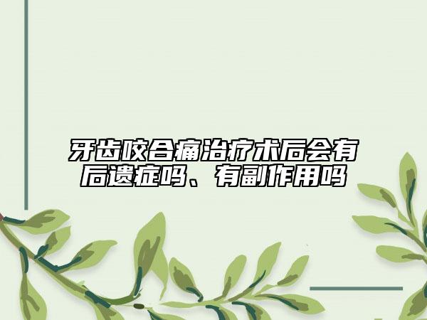 牙齿咬合痛治疗术后会有后遗症吗、有副作用吗