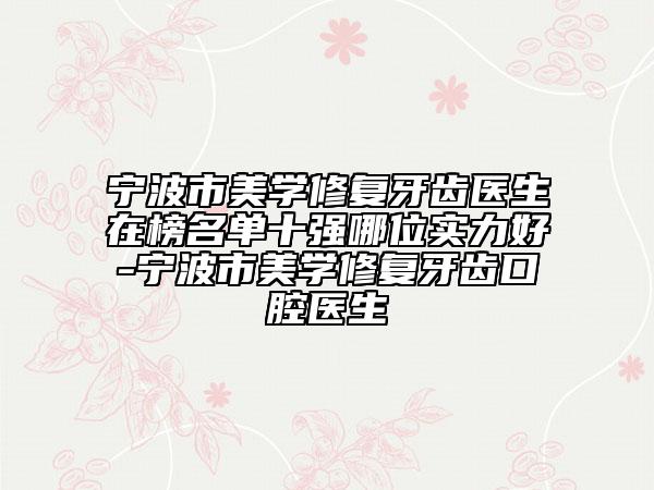 宁波市美学修复牙齿医生在榜名单十强哪位实力好-宁波市美学修复牙齿口腔医生