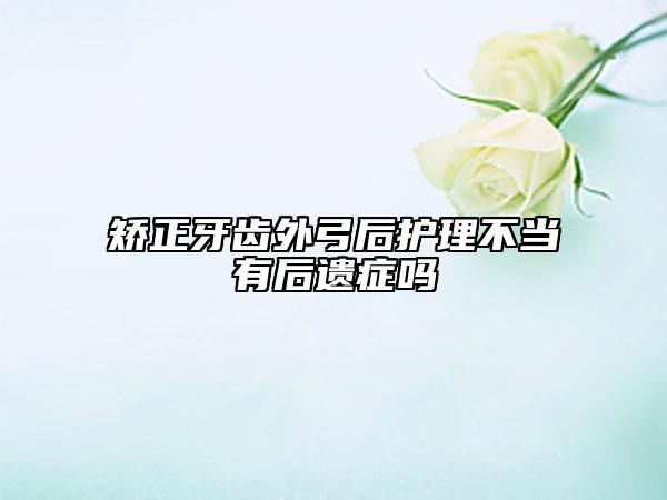 矫正牙齿外弓后护理不当有后遗症吗