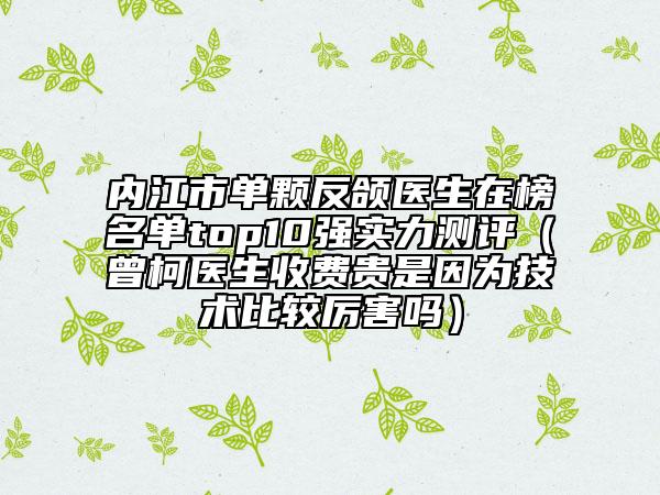 内江市单颗反颌医生在榜名单top10强实力测评（曾柯医生收费贵是因为技术比较厉害吗）