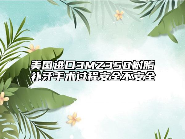 美国进口3MZ350树脂补牙手术过程安全不安全